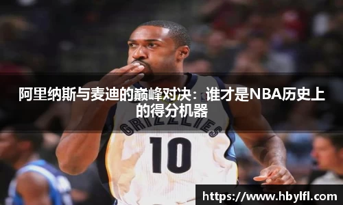 阿里纳斯与麦迪的巅峰对决：谁才是NBA历史上的得分机器