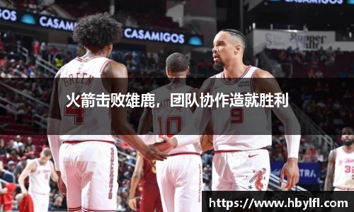 火箭击败雄鹿，团队协作造就胜利