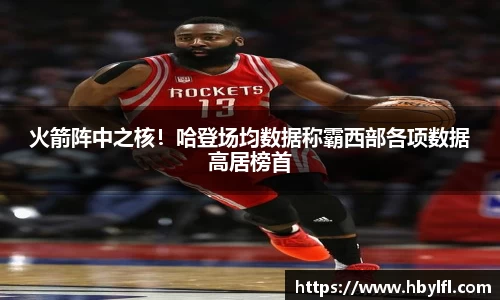 火箭阵中之核！哈登场均数据称霸西部各项数据高居榜首