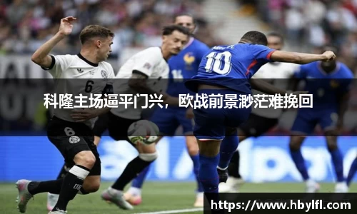 科隆主场逼平门兴，欧战前景渺茫难挽回